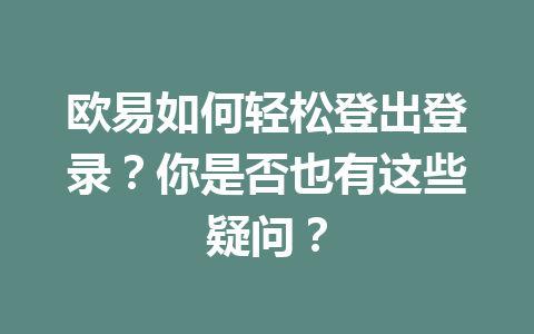 欧易如何轻松登出登录？你是否也有这些疑问？