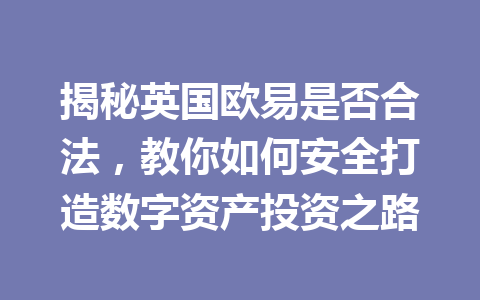 揭秘英国欧易是否合法，教你如何安全打造数字资产投资之路