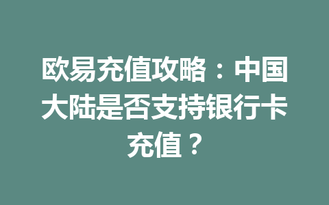 欧易充值攻略:中国大陆是否支持银行卡充值? 欧易充值攻略:中国大陆是否支持银行卡充值?