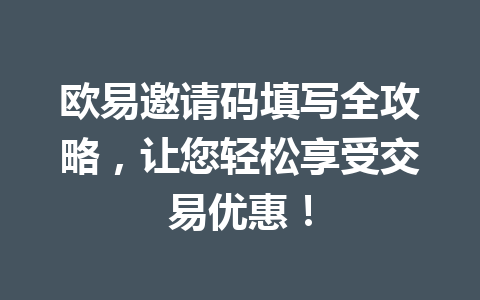 欧易邀请码填写全攻略，让您轻松享受交易优惠！