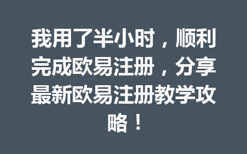 我用了半小时,顺利完成欧易注册,分享最新欧易注册教学攻略! 我用了半小时,顺利完成欧易注册,分享最新欧易注册教学攻略!