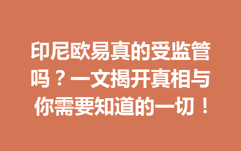 印尼欧易真的受监管吗？一文揭开真相与你需要知道的一切！