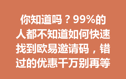 你知道吗?99%的人都不知道如何快速找到欧易邀请码,错过的优惠千万别再等待! 你知道吗?99%的人都不知道如何快速找到欧易邀请码,错过的优惠千万别再等待!