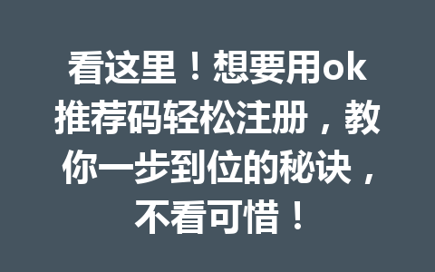 看这里！想要用ok推荐码轻松注册，教你一步到位的秘诀，不看可惜！