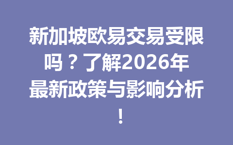 新加坡欧易交易受限吗？了解2026年最新政策与影响分析！
