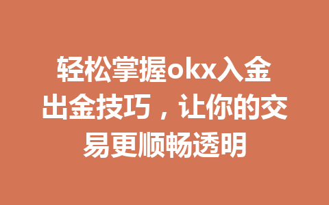 轻松掌握okx入金出金技巧,让你的交易更顺畅透明 轻松掌握okx入金出金技巧,让你的交易更顺畅透明