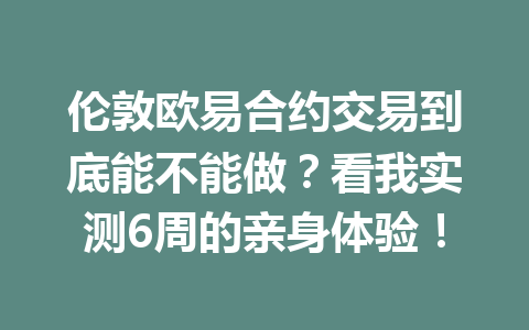 伦敦欧易合约交易到底能不能做？看我实测6周的亲身体验！