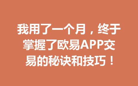 我用了一个月,终于掌握了欧易APP交易的秘诀和技巧! 我用了一个月,终于掌握了欧易APP交易的秘诀和技巧!
