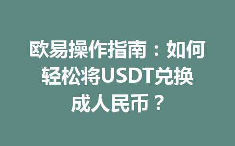 欧易操作指南:如何轻松将USDT兑换成人民币? 欧易操作指南:如何轻松将USDT兑换成人民币?
