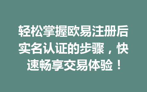 轻松掌握欧易注册后实名认证的步骤，快速畅享交易体验！