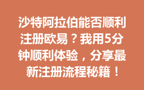 沙特阿拉伯能否顺利注册欧易？我用5分钟顺利体验，分享最新注册流程秘籍！