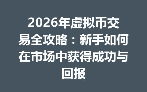 2026年虚拟币交易全攻略:新手如何在市场中获得成功与回报 2026年虚拟币交易全攻略:新手如何在市场中获得成功与回报