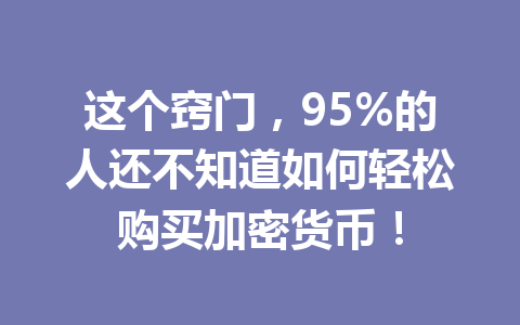 这个窍门，95%的人还不知道如何轻松购买加密货币！