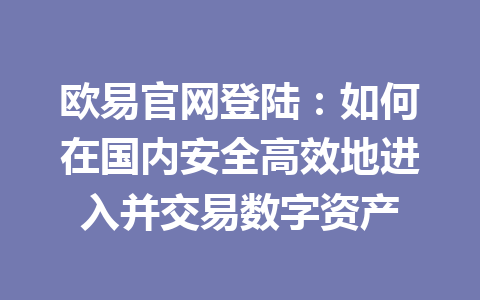 欧易官网登陆:如何在国内安全高效地进入并交易数字资产 欧易官网登陆:如何在国内安全高效地进入并交易数字资产