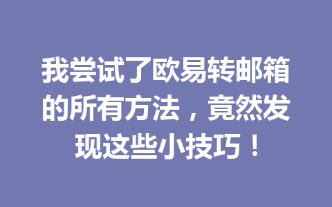 我尝试了欧易转邮箱的所有方法,竟然发现这些小技巧! 我尝试了欧易转邮箱的所有方法,竟然发现这些小技巧!