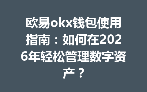 欧易okx钱包使用指南：如何在2026年轻松管理数字资产？