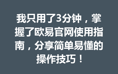 我只用了3分钟，掌握了欧易官网使用指南，分享简单易懂的操作技巧！