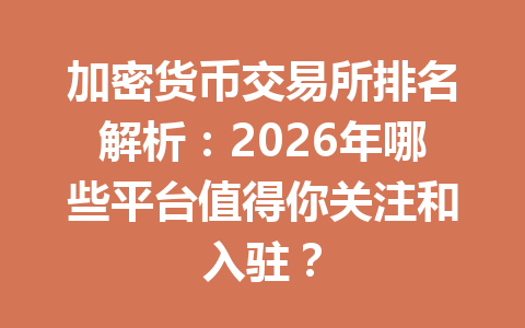 加密货币交易所排名解析：2026年哪些平台值得你关注和入驻？
