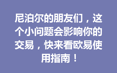 尼泊尔的朋友们，这个小问题会影响你的交易，快来看欧易使用指南！