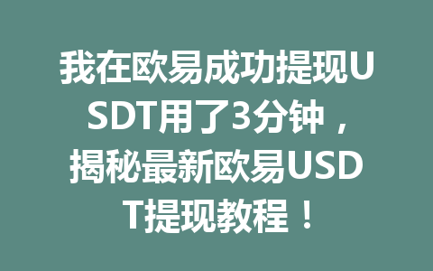 我在欧易成功提现USDT用了3分钟,揭秘最新欧易USDT提现教程! 我在欧易成功提现USDT用了3分钟,揭秘最新欧易USDT提现教程!