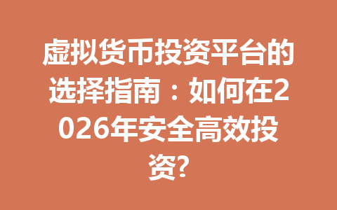 虚拟货币投资平台的选择指南:如何在2026年安全高效投资? 虚拟货币投资平台的选择指南:如何在2026年安全高效投资?