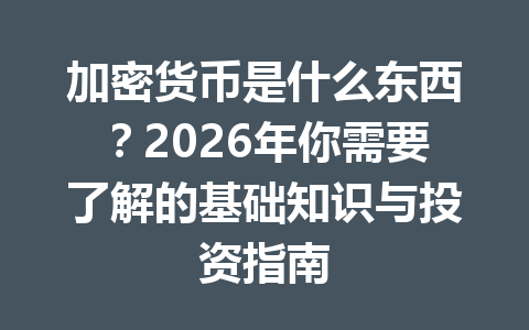 加密货币是什么东西?2026年你需要了解的基础知识与投资指南 加密货币是什么东西?2026年你需要了解的基础知识与投资指南
