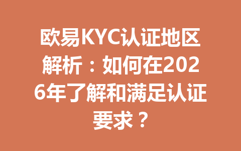 欧易KYC认证地区解析:如何在2026年了解和满足认证要求? 欧易KYC认证地区解析:如何在2026年了解和满足认证要求?