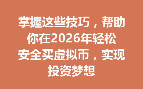 掌握这些技巧,帮助你在2026年轻松安全买虚拟币,实现投资梦想 掌握这些技巧,帮助你在2026年轻松安全买虚拟币,实现投资梦想