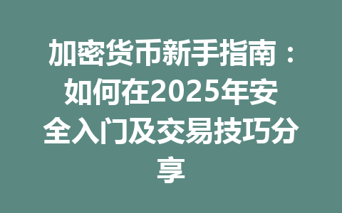 加密货币新手指南：如何在2025年安全入门及交易技巧分享