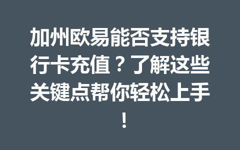 加州欧易能否支持银行卡充值？了解这些关键点帮你轻松上手！