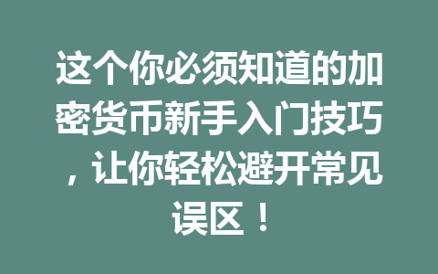 这个你必须知道的加密货币新手入门技巧,让你轻松避开常见误区! 这个你必须知道的加密货币新手入门技巧,让你轻松避开常见误区!