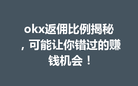 okx返佣比例揭秘，可能让你错过的赚钱机会！