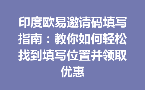 印度欧易邀请码填写指南:教你如何轻松找到填写位置并领取优惠 印度欧易邀请码填写指南:教你如何轻松找到填写位置并领取优惠