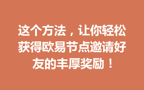 这个方法,让你轻松获得欧易节点邀请好友的丰厚奖励! 这个方法,让你轻松获得欧易节点邀请好友的丰厚奖励!