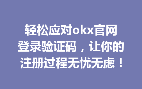 轻松应对okx官网登录验证码，让你的注册过程无忧无虑！
