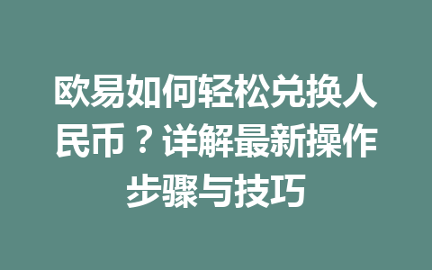 欧易如何轻松兑换人民币?详解最新操作步骤与技巧 欧易如何轻松兑换人民币?详解最新操作步骤与技巧