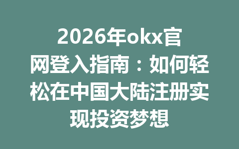 2026年okx官网登入指南：如何轻松在中国大陆注册实现投资梦想