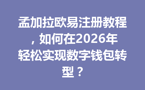 孟加拉欧易注册教程,如何在2026年轻松实现数字钱包转型? 孟加拉欧易注册教程,如何在2026年轻松实现数字钱包转型?