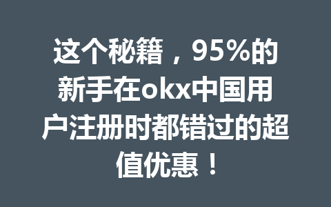 这个秘籍,95%的新手在okx中国用户注册时都错过的超值优惠! 这个秘籍,95%的新手在okx中国用户注册时都错过的超值优惠!