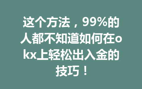 这个方法,99%的人都不知道如何在okx上轻松出入金的技巧! 这个方法,99%的人都不知道如何在okx上轻松出入金的技巧!