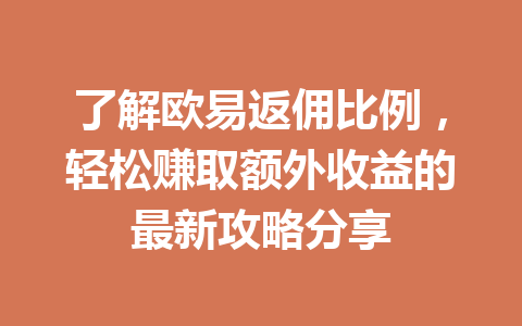 了解欧易返佣比例,轻松赚取额外收益的最新攻略分享 了解欧易返佣比例,轻松赚取额外收益的最新攻略分享
