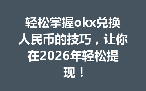 轻松掌握okx兑换人民币的技巧,让你在2026年轻松提现! 轻松掌握okx兑换人民币的技巧,让你在2026年轻松提现!