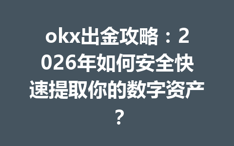 okx出金攻略:2026年如何安全快速提取你的数字资产? okx出金攻略:2026年如何安全快速提取你的数字资产?