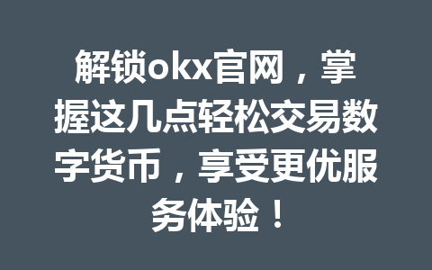 解锁okx官网，掌握这几点轻松交易数字货币，享受更优服务体验！