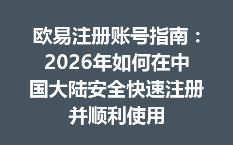 欧易注册账号指南:2026年如何在中国大陆安全快速注册并顺利使用 欧易注册账号指南:2026年如何在中国大陆安全快速注册并顺利使用