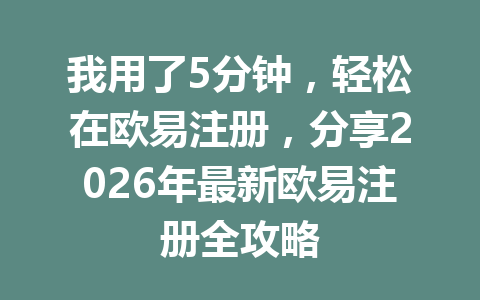 我用了5分钟，轻松在欧易注册，分享2026年最新欧易注册全攻略