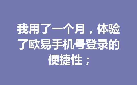 我用了一个月，体验了欧易手机号登录的便捷性；
