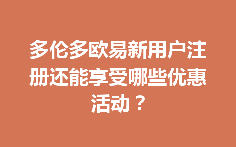 多伦多欧易新用户注册还能享受哪些优惠活动？
