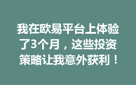 我在欧易平台上体验了3个月,这些投资策略让我意外获利! 我在欧易平台上体验了3个月,这些投资策略让我意外获利!