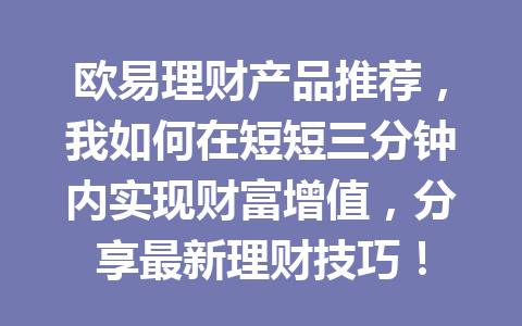 欧易理财产品推荐，我如何在短短三分钟内实现财富增值，分享最新理财技巧！